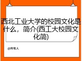 西北工业大学的校园文化是什么，简介(西工大校园文化简)