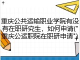 重庆公共运输职业学院有没有在职研究生，如何申请("重庆公运职院在职研申请")