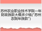 苏州农业职业技术学院一年财政拨款大概多少钱("苏州农院年拨款")