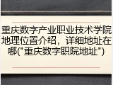 重庆数字产业职业技术学院地理位置介绍，详细地址在哪("重庆数字职院地址")
