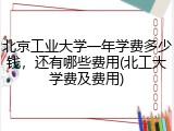 北京工业大学一年学费多少钱，还有哪些费用(北工大学费及费用)