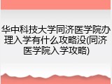 华中科技大学同济医学院办理入学有什么攻略没(同济医学院入学攻略)