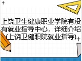 上饶卫生健康职业学院有没有就业指导中心，详细介绍(上饶卫健职院就业指导)
