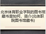 北京体育职业学院的图书馆藏书量如何，简介(北体职院图书馆藏书)