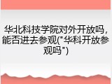 华北科技学院对外开放吗，能否进去参观("华科开放参观吗")