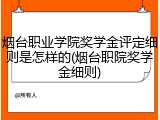 烟台职业学院奖学金评定细则是怎样的(烟台职院奖学金细则)