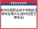 泉州经贸职业技术学院的王牌专业是什么(泉州经贸王牌专业)