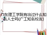 广东理工学院有出过什么知名人士吗(广工知名校友)