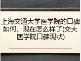 上海交通大学医学院的口碑如何，现在怎么样了(交大医学院口碑现状)