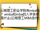 云南理工职业学院有mba吗？emba和mba的入学条件是什么(云南理工MBA条件)