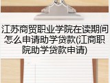 江苏商贸职业学院在读期间怎么申请助学贷款(江商职院助学贷款申请)