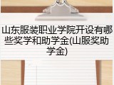 山东服装职业学院开设有哪些奖学和助学金(山服奖助学金)