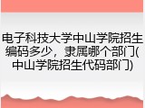 电子科技大学中山学院招生编码多少，隶属哪个部门(中山学院招生代码部门)