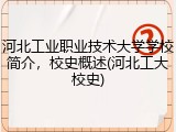 河北工业职业技术大学学校简介，校史概述(河北工大校史)