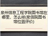 泉州信息工程学院图书馆在哪里，怎么样(泉信院图书馆位置评价)