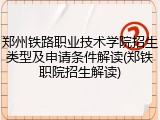 郑州铁路职业技术学院招生类型及申请条件解读(郑铁职院招生解读)