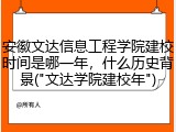 安徽文达信息工程学院建校时间是哪一年，什么历史背景("文达学院建校年")