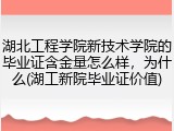 湖北工程学院新技术学院的毕业证含金量怎么样，为什么(湖工新院毕业证价值)