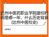 达州中医药职业学院建校时间是哪一年，什么历史背景(达州中医校史)
