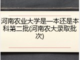 河南农业大学是一本还是本科第二批(河南农大录取批次)