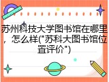 苏州科技大学图书馆在哪里，怎么样("苏科大图书馆位置评价")