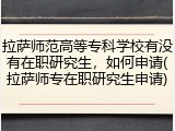 拉萨师范高等专科学校有没有在职研究生，如何申请(拉萨师专在职研究生申请)