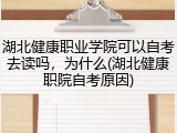 湖北健康职业学院可以自考去读吗，为什么(湖北健康职院自考原因)