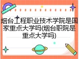 烟台工程职业技术学院是国家重点大学吗(烟台职院是重点大学吗)