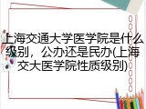 上海交通大学医学院是什么级别，公办还是民办(上海交大医学院性质级别)