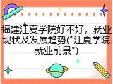 福建江夏学院好不好，就业现状及发展趋势("江夏学院就业前景")
