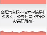 襄阳汽车职业技术学院是什么级别，公办还是民办(公办高职院校)