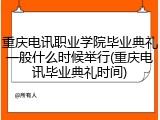 重庆电讯职业学院毕业典礼一般什么时候举行(重庆电讯毕业典礼时间)