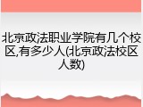 北京政法职业学院有几个校区,有多少人(北京政法校区人数)