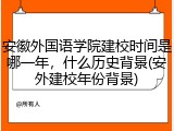 安徽外国语学院建校时间是哪一年，什么历史背景(安外建校年份背景)