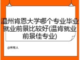 温州肯恩大学哪个专业毕业就业前景比较好(温肯就业前景佳专业)
