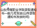 山东传媒职业学院录取通知书一般几号发放(山传录取通知书发放时间)