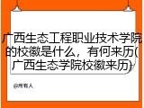 广西生态工程职业技术学院的校徽是什么，有何来历(广西生态学院校徽来历)