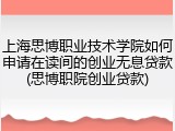上海思博职业技术学院如何申请在读间的创业无息贷款(思博职院创业贷款)