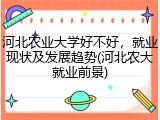 河北农业大学好不好，就业现状及发展趋势(河北农大就业前景)