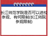 长江师范学院是否可以进校参观，有何限制(长江师院参观限制)