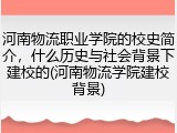 河南物流职业学院的校史简介，什么历史与社会背景下建校的(河南物流学院建校背景)