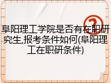 阜阳理工学院是否有在职研究生,报考条件如何(阜阳理工在职研条件)