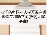 浙江药科职业大学开设有哪些奖学和助学金(浙药大奖学金)