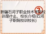新疆石河子职业技术学院校训是什么，校长介绍(石河子职院校训校长)