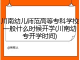 川南幼儿师范高等专科学校一般什么时候开学(川南幼专开学时间)