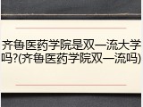 齐鲁医药学院是双一流大学吗?(齐鲁医药学院双一流吗)