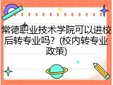 常德职业技术学院可以进校后转专业吗？(校内转专业政策)