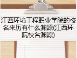 江西环境工程职业学院的校名来历有什么渊源(江西环院校名渊源)