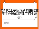 南阳理工学院最新招生简章深度分析(南阳理工招生简析)