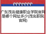 广东茂名健康职业学院官网是哪个网址多少(茂名职院官网)